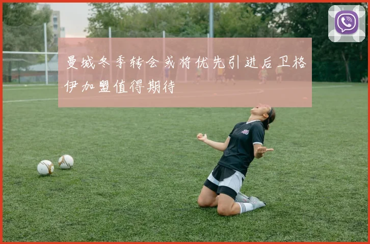 曼城冬季转会或将优先引进后卫格伊加盟值得期待
