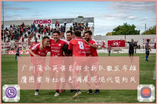 广州蒲公英俱乐部全新队徽发布雄鹰图案与红白色调展现现代简约风格