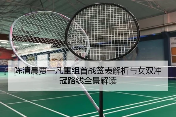 陈清晨贾一凡重组首战签表解析与女双冲冠路线全景解读